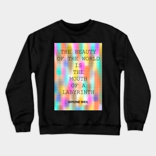 SIMONE WEIL quote .27 - THE BEAUTY OF THE WORLD IS THE MOUTH OF A LABYRINTH Crewneck Sweatshirt